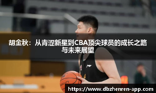 胡金秋：从青涩新星到CBA顶尖球员的成长之路与未来展望
