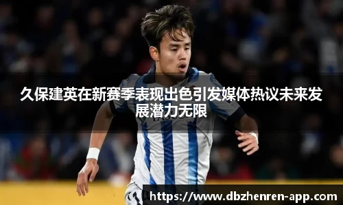 久保建英在新赛季表现出色引发媒体热议未来发展潜力无限